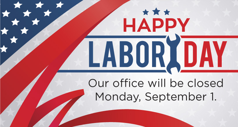 Happy Labor Day. Our office will be closed Monday, September 1.
